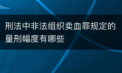 刑法中非法组织卖血罪规定的量刑幅度有哪些