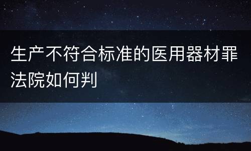 生产不符合标准的医用器材罪法院如何判