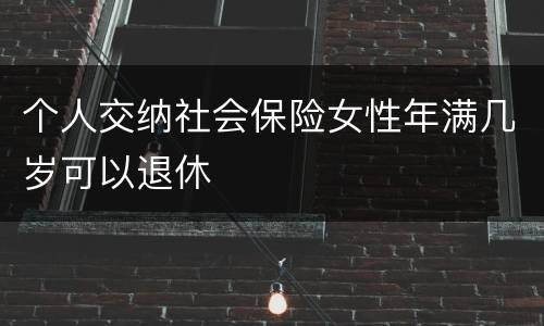 个人交纳社会保险女性年满几岁可以退休