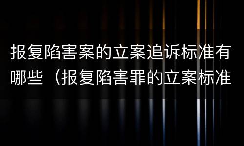 报复陷害案的立案追诉标准有哪些（报复陷害罪的立案标准）