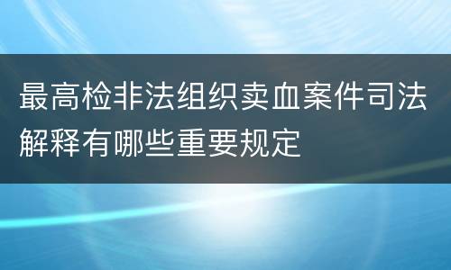 最高检非法组织卖血案件司法解释有哪些重要规定
