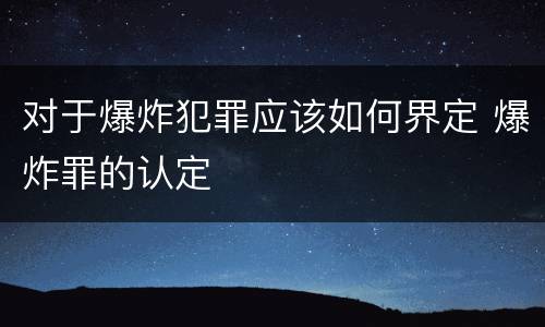 对于爆炸犯罪应该如何界定 爆炸罪的认定
