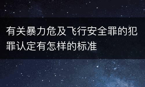 有关暴力危及飞行安全罪的犯罪认定有怎样的标准