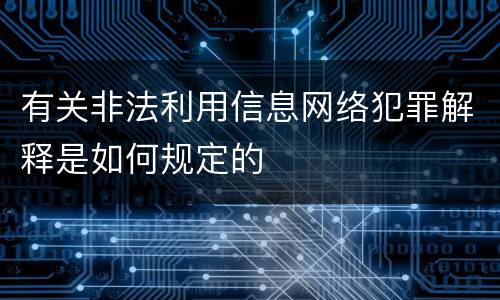 有关非法利用信息网络犯罪解释是如何规定的