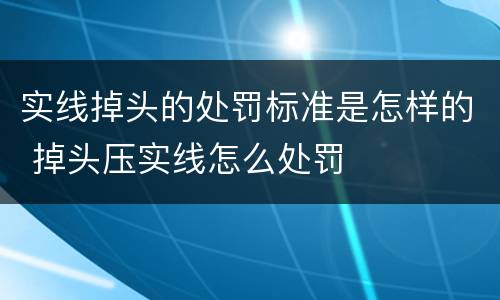 实线掉头的处罚标准是怎样的 掉头压实线怎么处罚