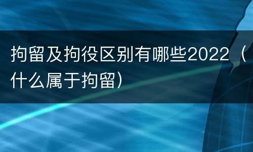 拘留及拘役区别有哪些2022（什么属于拘留）