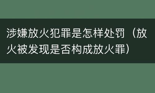 涉嫌放火犯罪是怎样处罚（放火被发现是否构成放火罪）