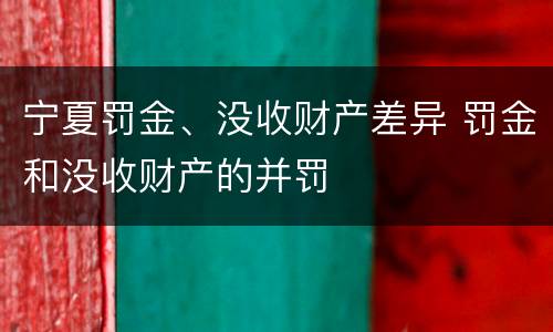 宁夏罚金、没收财产差异 罚金和没收财产的并罚