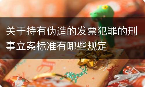 关于持有伪造的发票犯罪的刑事立案标准有哪些规定