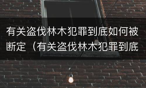 有关盗伐林木犯罪到底如何被断定（有关盗伐林木犯罪到底如何被断定的）