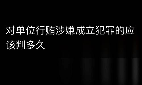 对单位行贿涉嫌成立犯罪的应该判多久