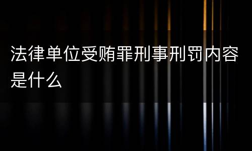 法律单位受贿罪刑事刑罚内容是什么