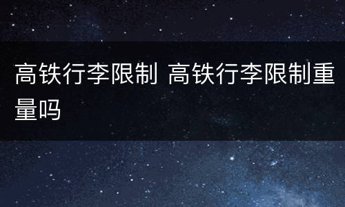 高铁行李限制 高铁行李限制重量吗