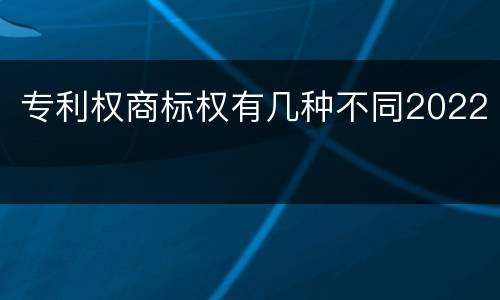 专利权商标权有几种不同2022