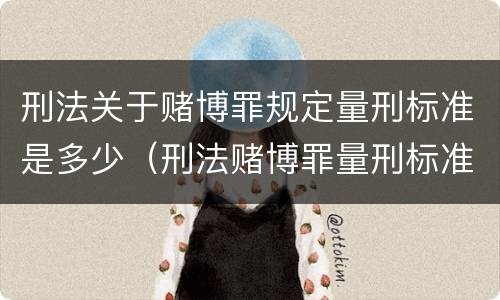 刑法关于赌博罪规定量刑标准是多少（刑法赌博罪量刑标准 金额）