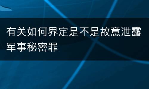 有关如何界定是不是故意泄露军事秘密罪