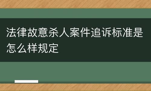 法律故意杀人案件追诉标准是怎么样规定