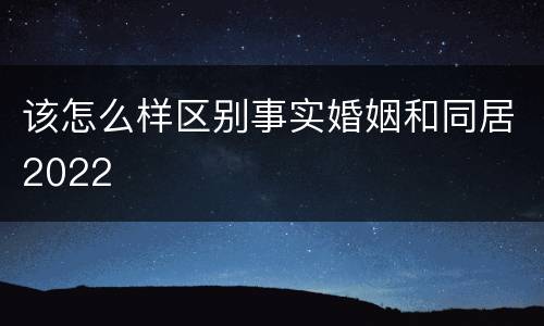 该怎么样区别事实婚姻和同居2022