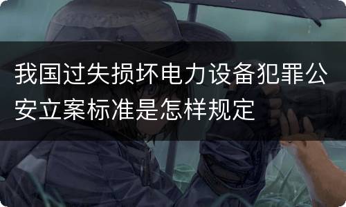 我国过失损坏电力设备犯罪公安立案标准是怎样规定
