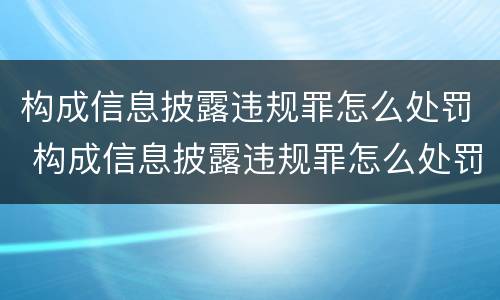 构成信息披露违规罪怎么处罚 构成信息披露违规罪怎么处罚的
