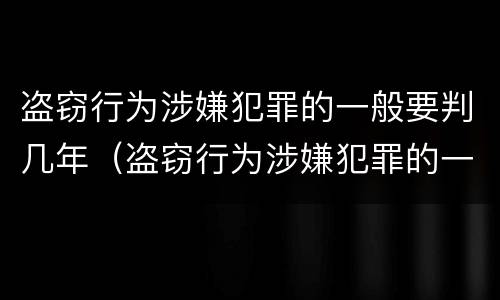 盗窃行为涉嫌犯罪的一般要判几年（盗窃行为涉嫌犯罪的一般要判几年呢）