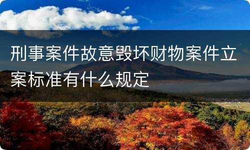 刑事案件故意毁坏财物案件立案标准有什么规定