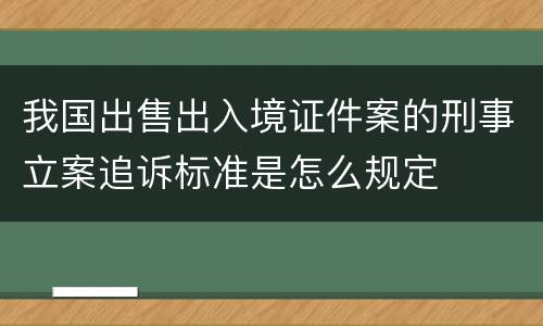 我国出售出入境证件案的刑事立案追诉标准是怎么规定