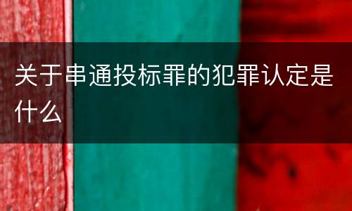 关于串通投标罪的犯罪认定是什么