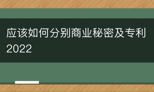 应该如何分别商业秘密及专利2022