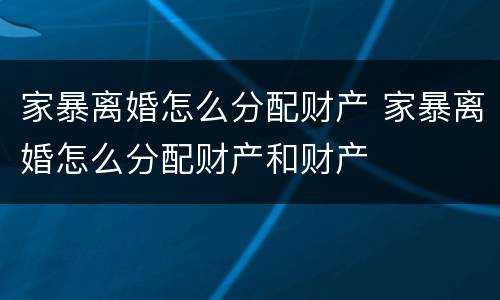 家暴离婚怎么分配财产 家暴离婚怎么分配财产和财产