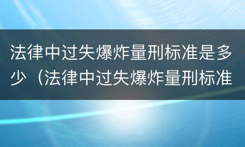 法律中过失爆炸量刑标准是多少（法律中过失爆炸量刑标准是多少）