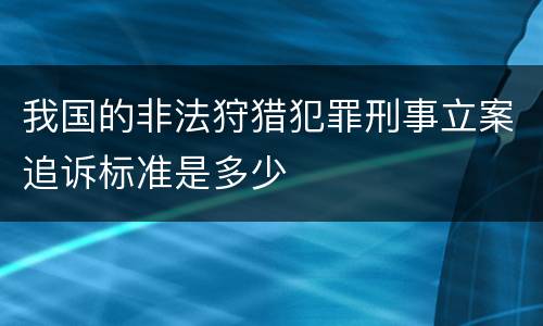 我国的非法狩猎犯罪刑事立案追诉标准是多少