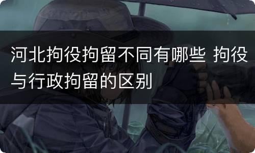 河北拘役拘留不同有哪些 拘役与行政拘留的区别