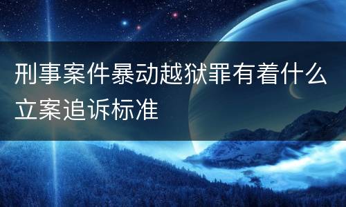 刑事案件暴动越狱罪有着什么立案追诉标准