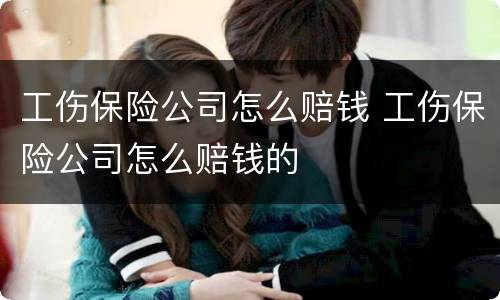 工伤保险公司怎么赔钱 工伤保险公司怎么赔钱的