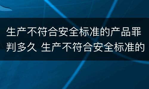 生产不符合安全标准的产品罪判多久 生产不符合安全标准的产品罪判多久罚款
