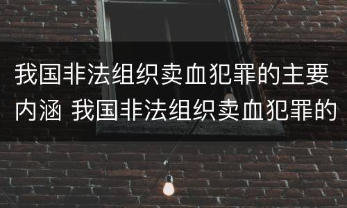 我国非法组织卖血犯罪的主要内涵 我国非法组织卖血犯罪的主要内涵包括