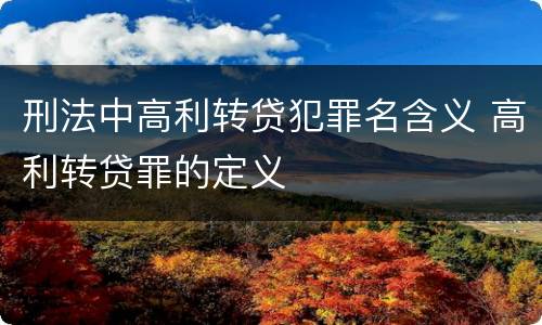 刑法中高利转贷犯罪名含义 高利转贷罪的定义