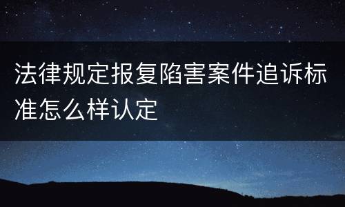 法律规定报复陷害案件追诉标准怎么样认定