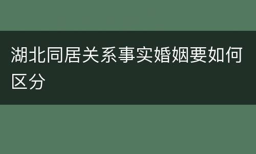 湖北同居关系事实婚姻要如何区分