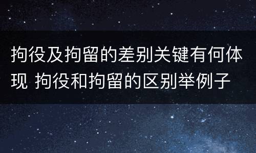 拘役及拘留的差别关键有何体现 拘役和拘留的区别举例子