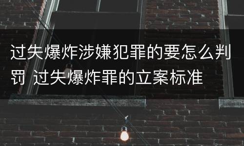 过失爆炸涉嫌犯罪的要怎么判罚 过失爆炸罪的立案标准