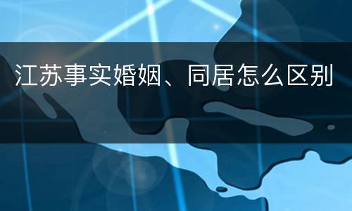 江苏事实婚姻、同居怎么区别