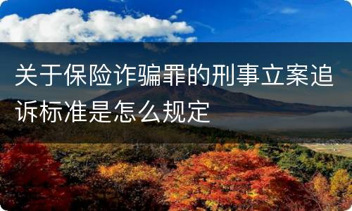 关于保险诈骗罪的刑事立案追诉标准是怎么规定