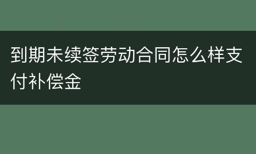 到期未续签劳动合同怎么样支付补偿金