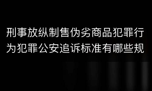 刑事放纵制售伪劣商品犯罪行为犯罪公安追诉标准有哪些规定