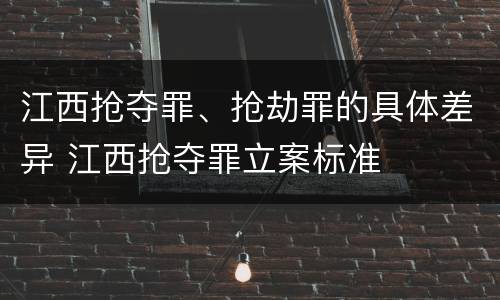 江西抢夺罪、抢劫罪的具体差异 江西抢夺罪立案标准