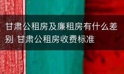 甘肃公租房及廉租房有什么差别 甘肃公租房收费标准