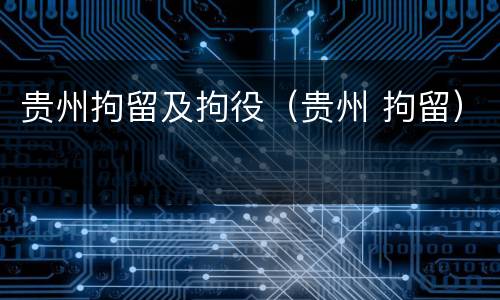 贵州拘留及拘役（贵州 拘留）