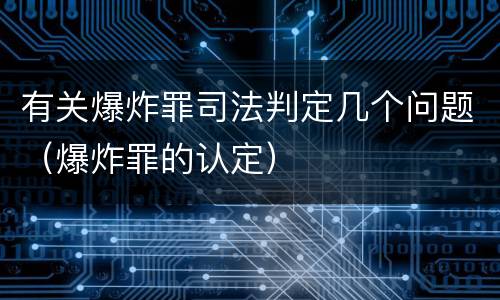 有关爆炸罪司法判定几个问题（爆炸罪的认定）